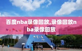 百度nba录像回放,录像回放nba录像回放