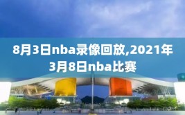8月3日nba录像回放,2021年3月8日nba比赛