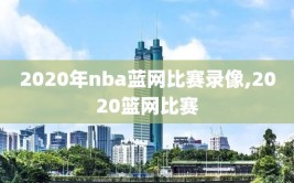 2020年nba蓝网比赛录像,2020篮网比赛