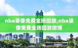 nba录像免费全场回放,nba录像免费全场回放微博