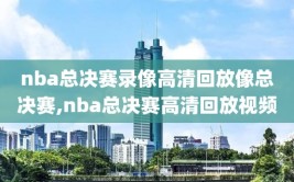 nba总决赛录像高清回放像总决赛,nba总决赛高清回放视频