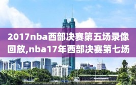2017nba西部决赛第五场录像回放,nba17年西部决赛第七场