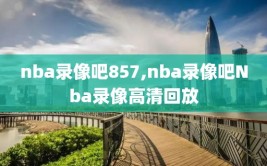 nba录像吧857,nba录像吧Nba录像高清回放