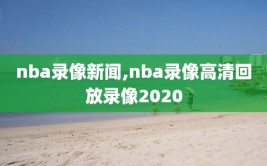 nba录像新闻,nba录像高清回放录像2020