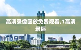 高清录像回放免费观看,1高清录播
