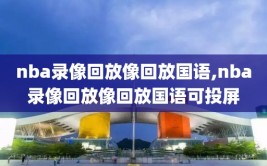 nba录像回放像回放国语,nba录像回放像回放国语可投屏
